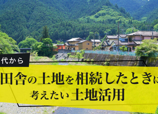 先代から田舎の土地を相続したときに考えたい土地活用