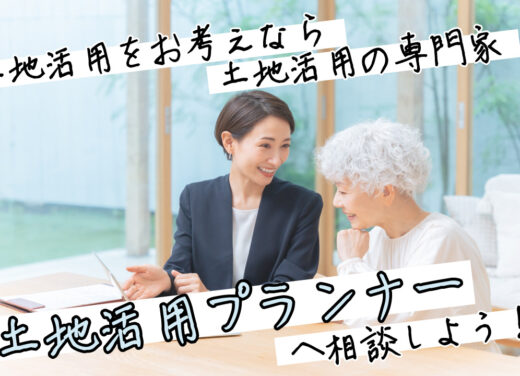 土地活用をお考えなら、土地活用の専門家「土地活用プランナー」へ相談しよう！