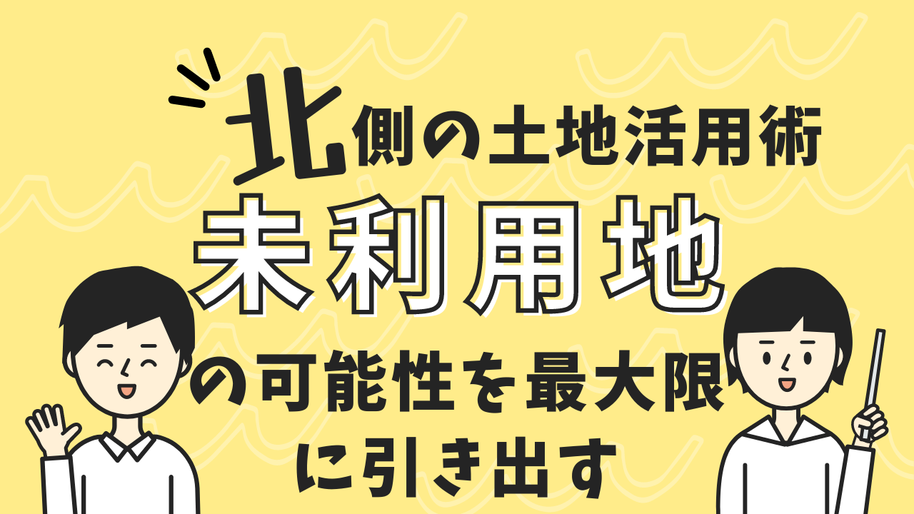 北側の土地活用術ｰ未利用地の可能性を最大限に引き出す