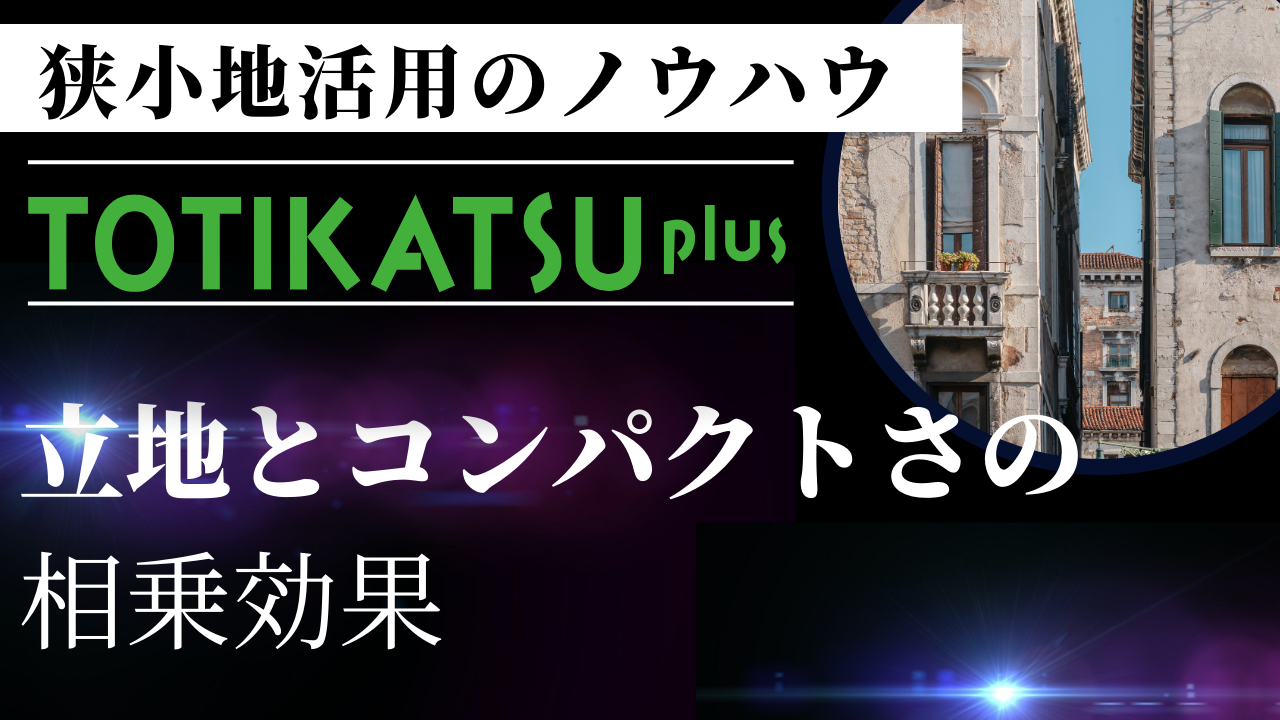 狭小地活用のノウハウ~立地とコンパクトさの相乗効果~