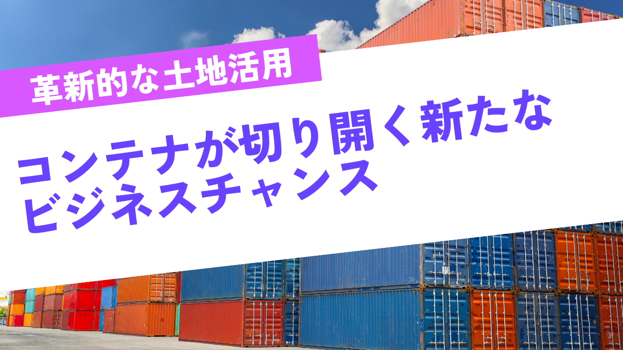 革新的な土地活用 『コンテナが切り開く新たなビジネスチャンス』