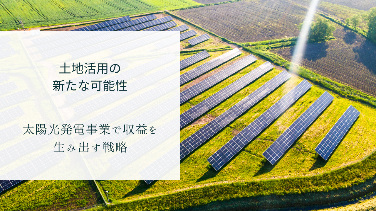 土地活用の新たな可能性 -太陽光発電事業で収益を生み出す戦略-