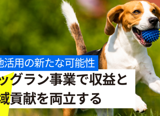 土地活用の新たな可能性 ドッグラン事業で収益と地域貢献を両立する