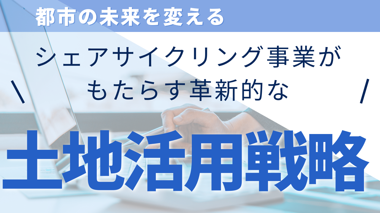 都市の未来を変える シェアサイクリング事業がもたらす革新的な土地活用戦略