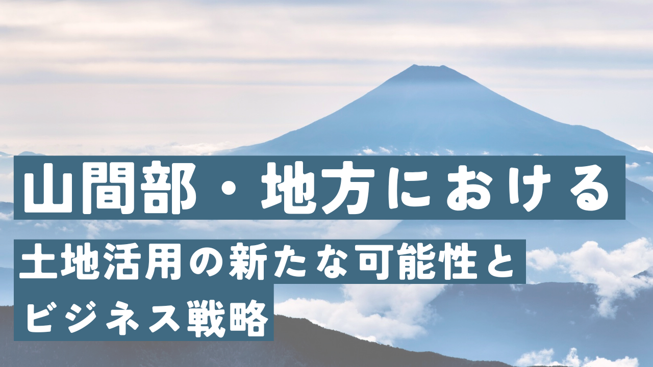 山間部・地方における土地活用の新たな可能性とビジネス戦略