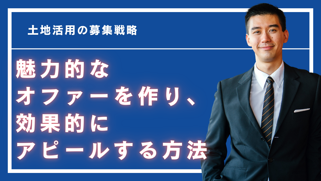 土地活用の募集戦略 魅力的なオファーを作り、効果的にアピールする方法